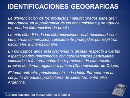 Cámara Nacional de Industriales de la Leche IDENTIFICACIONES GEOGRAFICAS La diferenciación de los productos manufacturados tiene gran importancia en la.