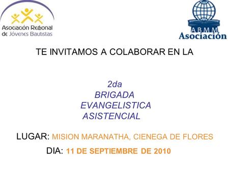 TE INVITAMOS A COLABORAR EN LA 2da BRIGADA EVANGELISTICA ASISTENCIAL LUGAR: MISION MARANATHA, CIENEGA DE FLORES DIA: 11 DE SEPTIEMBRE DE 2010.