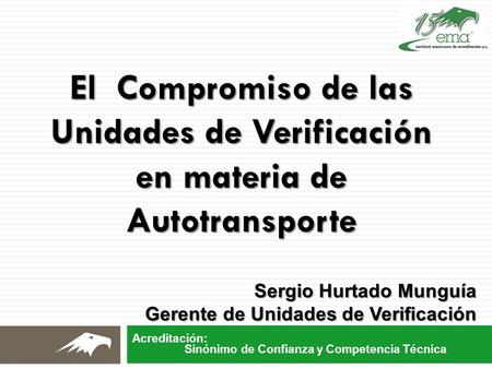 El Compromiso de las Unidades de Verificación en materia de Autotransporte Sergio Hurtado Munguía Gerente de Unidades de Verificación.