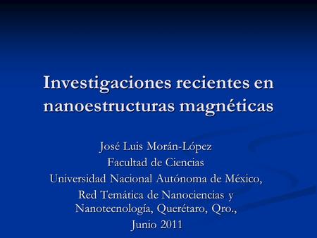 Investigaciones recientes en nanoestructuras magnéticas José Luis Morán-López Facultad de Ciencias Universidad Nacional Autónoma de México, Red Temática.