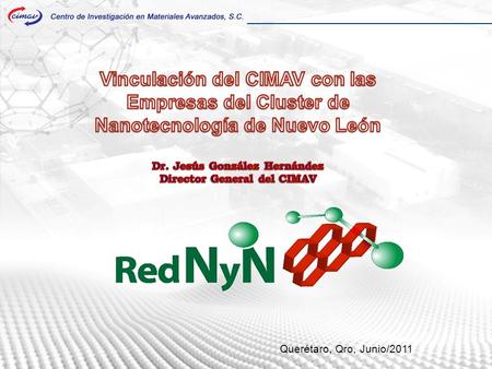 Querétaro, Qro, Junio/2011. Que es la Unidad Monterrey del CIMAV Red de Innovación en Nanotecnología en Nuevo León Clúster de Nanotecnología en NL Incubadora.
