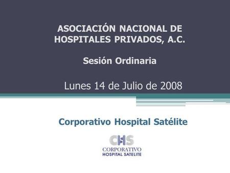 Lunes 14 de Julio de 2008 Corporativo Hospital Satélite ASOCIACIÓN NACIONAL DE HOSPITALES PRIVADOS, A.C. Sesión Ordinaria.