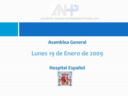 Lunes 19 de Enero de 2009 Asociación Nacional de Hospitales Privados, A.C. Asamblea General Hospital Español.