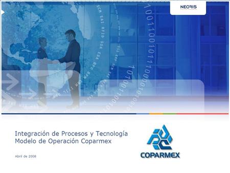 Confidential // Neoris 1 Integración de Procesos y Tecnología Modelo de Operación Coparmex Abril de 2008.