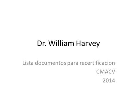 Dr. William Harvey Lista documentos para recertificacion CMACV 2014.