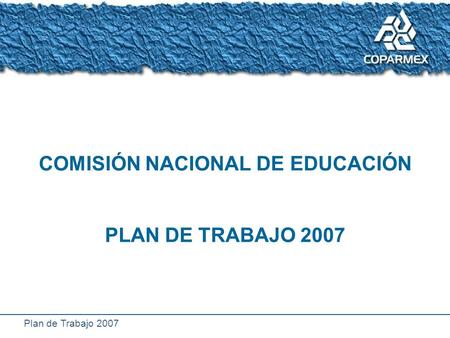 Plan de Trabajo 2007 COMISIÓN NACIONAL DE EDUCACIÓN PLAN DE TRABAJO 2007.