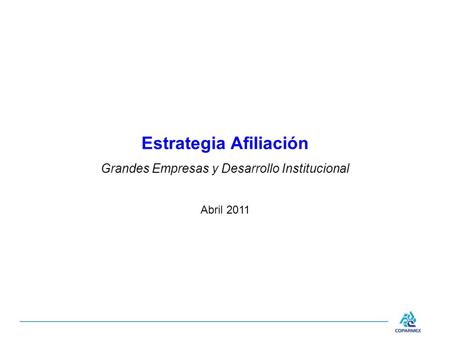 Estrategia Afiliación Grandes Empresas y Desarrollo Institucional Abril 2011.