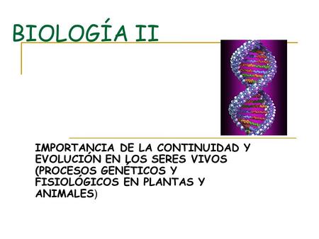 BIOLOGÍA II IMPORTANCIA DE LA CONTINUIDAD Y EVOLUCIÓN EN LOS SERES VIVOS (PROCESOS GENÉTICOS Y FISIOLÓGICOS EN PLANTAS Y ANIMALES )
