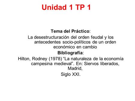 Unidad 1 TP 1 Tema del Práctico: La desestructuración del orden feudal y los antecedentes socio-políticos de un orden económico en cambio Bibliografía:
