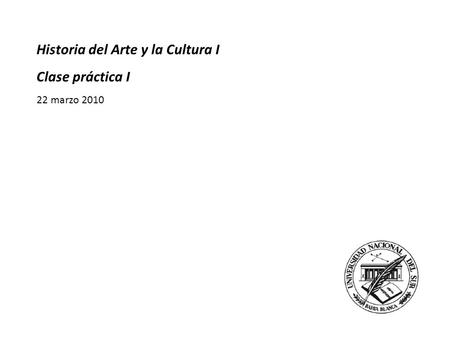 Historia del Arte y la Cultura I Clase práctica I 22 marzo 2010.