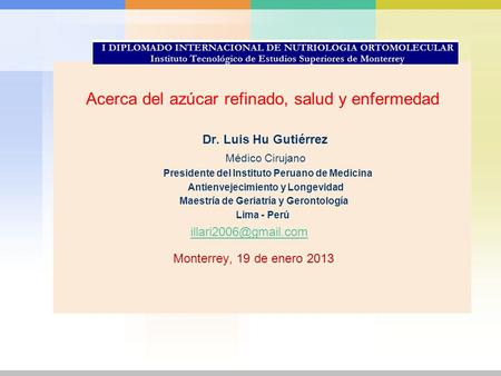 Acerca del azúcar refinado, salud y enfermedad Dr. Luis Hu Gutiérrez Médico Cirujano Presidente del Instituto Peruano de Medicina Antienvejecimiento y.