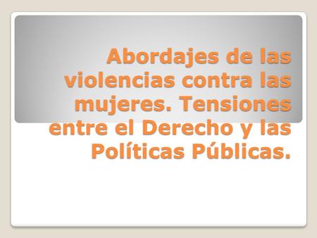 Abordajes de las violencias contra las mujeres. Tensiones entre el Derecho y las Políticas Públicas.