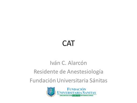 CAT Iván C. Alarcón Residente de Anestesiología Fundación Universitaria Sánitas.