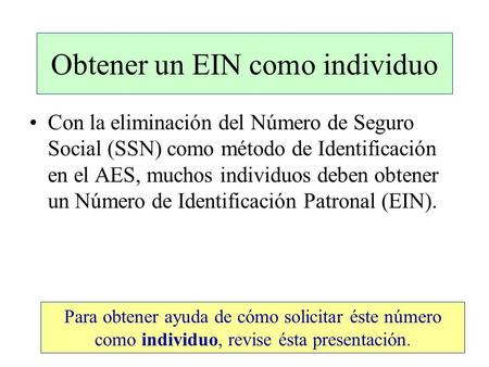 Obtener un EIN como individuo Con la eliminación del Número de Seguro Social (SSN) como método de Identificación en el AES, muchos individuos deben obtener.