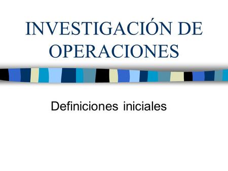 INVESTIGACIÓN DE OPERACIONES Definiciones iniciales.