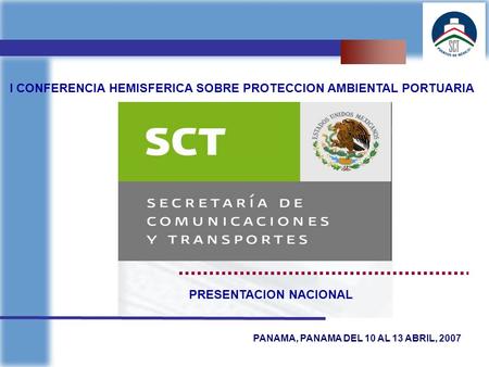 Marzo 2004 I CONFERENCIA HEMISFERICA SOBRE PROTECCION AMBIENTAL PORTUARIA PANAMA, PANAMA DEL 10 AL 13 ABRIL, 2007 PRESENTACION NACIONAL.