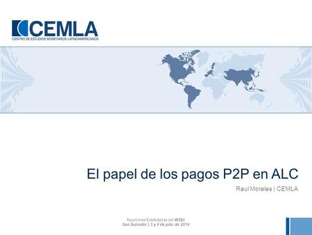 El papel de los pagos P2P en ALC Raul Morales | CEMLA Reuniones Estatutarias del WSBI San Salvador | 3 y 4 de julio de 2014.
