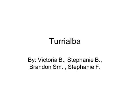 Turrialba By: Victoria B., Stephanie B., Brandon Sm., Stephanie F.