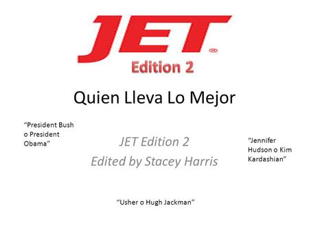 Quien Lleva Lo Mejor JET Edition 2 Edited by Stacey Harris “President Bush o President Obama” “Jennifer Hudson o Kim Kardashian” “Usher o Hugh Jackman”