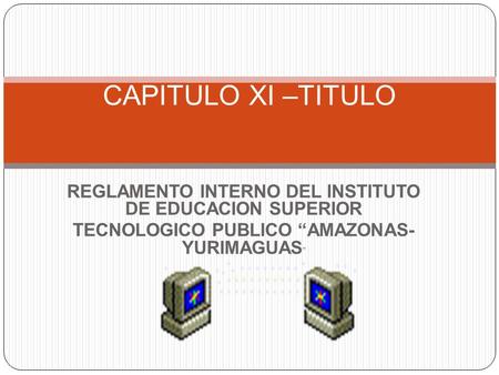 REGLAMENTO INTERNO DEL INSTITUTO DE EDUCACION SUPERIOR TECNOLOGICO PUBLICO “AMAZONAS- YURIMAGUAS ” CAPITULO XI –TITULO.
