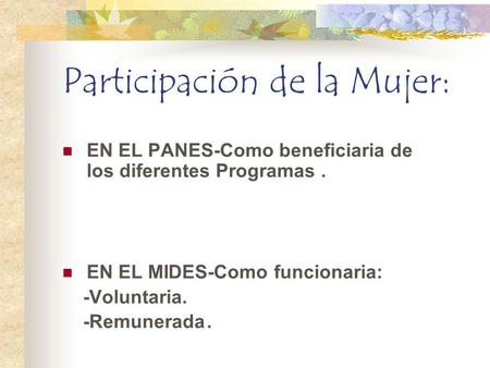 Participación de la Mujer: EN EL PANES-Como beneficiaria de los diferentes Programas. EN EL MIDES-Como funcionaria: -Voluntaria. -Remunerada.