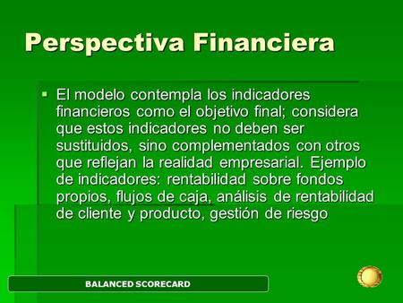 Perspectiva Financiera  El modelo contempla los indicadores financieros como el objetivo final; considera que estos indicadores no deben ser sustituidos,