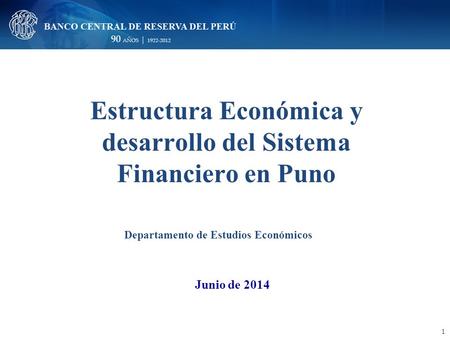 Estructura Económica y desarrollo del Sistema Financiero en Puno 1 Junio de 2014 Departamento de Estudios Económicos.