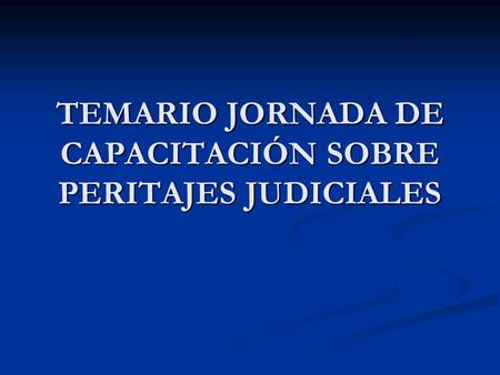 TEMARIO JORNADA DE CAPACITACIÓN SOBRE PERITAJES JUDICIALES.