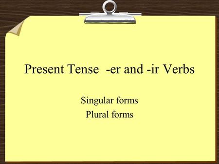 Present Tense -er and -ir Verbs Singular forms Plural forms.