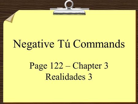 Negative Tú Commands Page 122 – Chapter 3 Realidades 3.