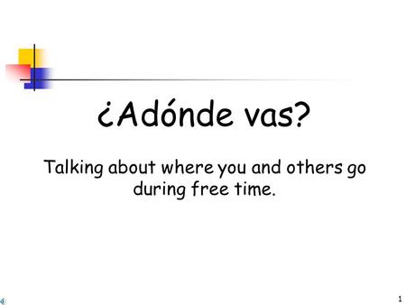 1 ¿Adónde vas? Talking about where you and others go during free time.