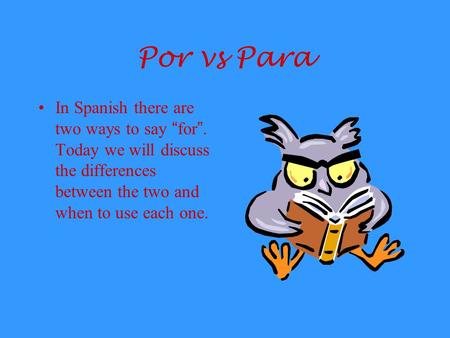 Por vs Para In Spanish there are two ways to say “ for ”. Today we will discuss the differences between the two and when to use each one.