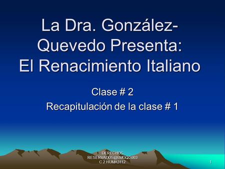 1 DERECHOS C.2.HUMA3112 La Dra. González- Quevedo Presenta: El Renacimiento Italiano Clase # 2 Recapitulación de la clase # 1.