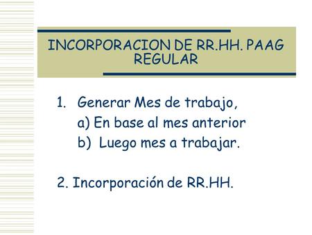 INCORPORACION DE RR.HH. PAAG REGULAR 1.Generar Mes de trabajo, a) En base al mes anterior b) Luego mes a trabajar. 2. Incorporación de RR.HH.