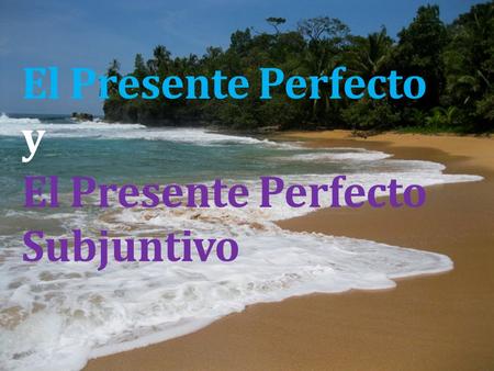 El Presente Perfecto y El Presente Perfecto Subjuntivo