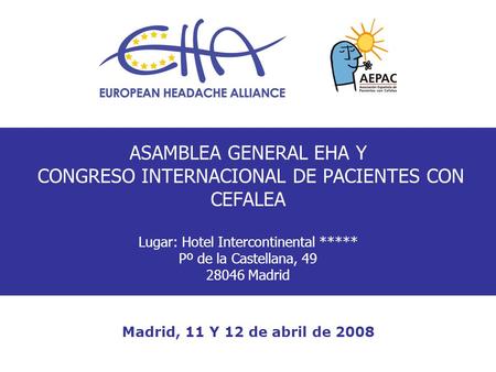 ASAMBLEA GENERAL EHA Y CONGRESO INTERNACIONAL DE PACIENTES CON CEFALEA Lugar: Hotel Intercontinental ***** Pº de la Castellana, 49 28046 Madrid Madrid,