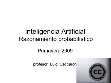 Inteligencia Artificial Razonamiento probabilístico Primavera 2009 profesor: Luigi Ceccaroni.