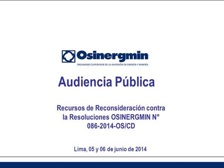 Recursos de Reconsideración contra la Resoluciones OSINERGMIN N° 086-2014-OS/CD Lima, 05 y 06 de junio de 2014 Audiencia Pública.