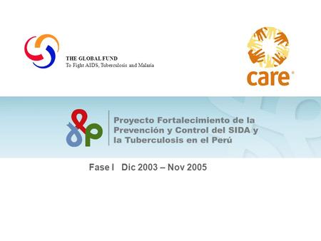 Sumando fuerzas hasta el fin de la pobreza Fase I Dic 2003 – Nov 2005 THE GLOBAL FUND To Fight AIDS, Tuberculosis and Malaria.