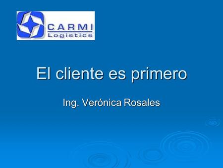 El cliente es primero Ing. Verónica Rosales. ¿Por qué el cliente es primero? 1. Piense en los clientes como individuos, aún si son grandes empresas. 2.