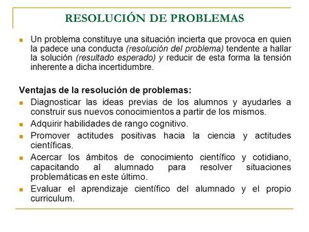 RESOLUCIÓN DE PROBLEMAS Un problema constituye una situación incierta que provoca en quien la padece una conducta (resolución del problema) tendente a.