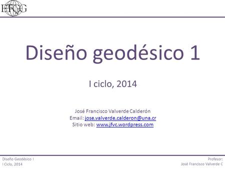 Diseño geodésico 1 I ciclo, 2014 José Francisco Valverde Calderón   Sitio web: