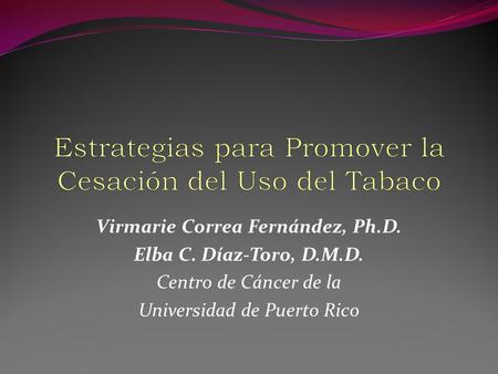 Virmarie Correa Fernández, Ph.D. Elba C. Díaz-Toro, D.M.D. Centro de Cáncer de la Universidad de Puerto Rico.