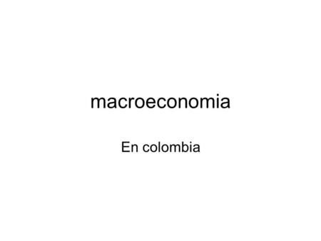 Macroeconomia En colombia. MACROECONOM � A MACROECONOM � A A. Temas que estudia la macroeconom � a, definiciones y sus impactos en la econom � a colombiana.
