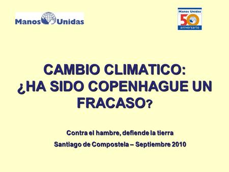 CAMBIO CLIMATICO: ¿HA SIDO COPENHAGUE UN FRACASO ? Contra el hambre, defiende la tierra Santiago de Compostela – Septiembre 2010.
