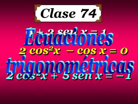 Clase sen x = 1 2 cos2x – cos x = 0 2 cos2x + 5 sen x = –1