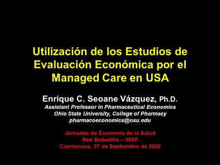 Utilización de los Estudios de Evaluación Económica por el Managed Care en USA Enrique C. Seoane Vázquez, Ph.D. Assistant Professor in Pharmaceutical Economics.
