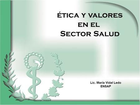 Ética y valores en el Sector Salud Lic. María Vidal Ledo ENSAP.