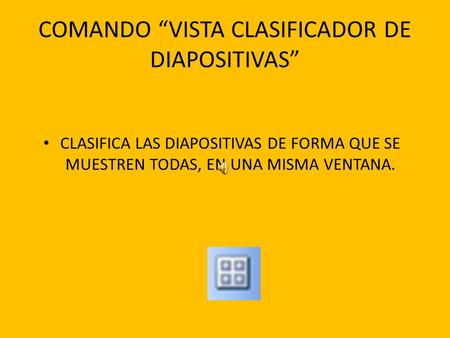 COMANDO “VISTA CLASIFICADOR DE DIAPOSITIVAS” CLASIFICA LAS DIAPOSITIVAS DE FORMA QUE SE MUESTREN TODAS, EN UNA MISMA VENTANA.