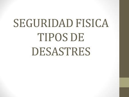 SEGURIDAD FISICA TIPOS DE DESASTRES
